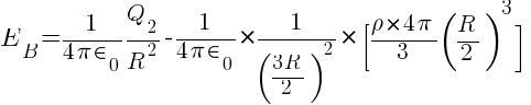 E_B = {1 / {4 pi in_0}} Q_2 / R^2  - {1 / {4 pi in_0}} * {1 / ({3R} / 2)^2} * [{rho * {4 pi} / 3 (R / 2)^3 }]