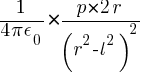 {1/{4 pi epsilon_0} } * {{p * 2 r } / ( r^2 - l^2 )^2}
