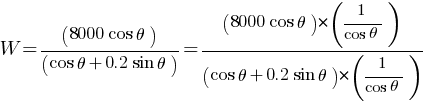 W = (8000cos theta) / (cos theta +  0.2 sin theta) = {(8000cos theta)*(1/{cos theta})} / {(cos theta +  0.2 sin theta) * (1/{cos theta})}