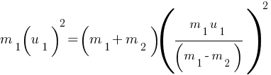 m_1 (u_1)^2 =  (m_1 + m_2) ({{m_1 u_1} / (m_1 - m_2)})^2