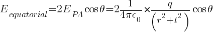 E_equatorial = 2 E_PA cos theta = 2 {1/{4 pi epsilon_0} } * {q / ( r^2 + l^2 )} cos theta