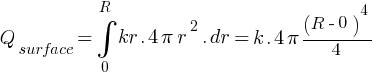 Q_surface =  int{0}{R} {kr.{4pi r^2} .dr} = {k.{4pi (R-0)^4 / 4} }