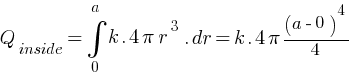 Q_inside  = int{0}{a} {k.{4pi r^3} } .dr = {k.{4pi (a-0)^4 / 4} }