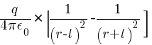 {q/{4 pi epsilon_0} } * [{1 / ( r - l )^2} - { 1 / ( r + l )^2}]