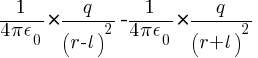 {1/{4 pi epsilon_0} } * {q / ( r - l )^2} - {1/{4 pi epsilon_0} } * {q / ( r + l )^2}