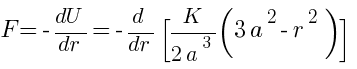 F= - {dU}/{dr} = - {d}/{dr} [{K}/{2a^3}{(3a^2-r^2)}]