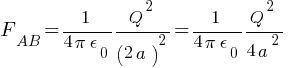 {F_AB} =1/{ 4 pi epsilon_0} {Q^2 / (2a)^2} =1/{ 4 pi epsilon_0} {Q^2 / {4a}^2}