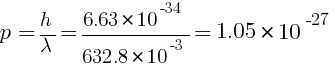 p = h / lambda = 6.63 * 10^-34 / 632.8 * 10^-3 = 1.05 * 10^-27