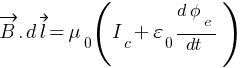 vec{B} . d vec{l} = mu_0 ( I_c +  varepsilon_0 (d phi_e} /dt )