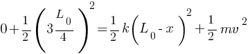 0 + {1/2}{(3L_0 / 4)^2} = {1/2}{k (L_0 - x)^2} + {1/2}{mv^2}
