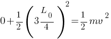 0 + {1/2}{(3L_0 / 4)^2} =  {1/2}{mv^2}
