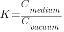 K = C_medium / C_vacuum