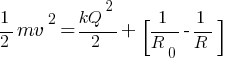 {1/2 mv^2} = kQ^2 / 2 + [1/R_0 - 1/R]