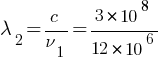 lambda_2 = c/ nu_1 = {3 * 10^8} / {12 * 10^6}