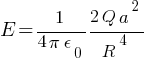 E = 1/{ 4 pi epsilon_0} {{2Q a^2}/{R^4}}