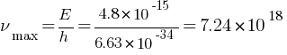 nu_max = E / h = 4.8 * 10^-15 / 6.63 * 10^-34 = 7.24 * 10^18
