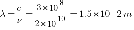 lambda = c / nu = 3 * 10^8 / 2 * 10^10 = 1.5 * 10_-2 m