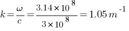 k = omega / c = {3.14 * 10^8} / 3 * 10^8 = {1.05 m^-1}
