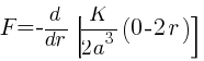 F = - {d}/{dr} [{K}/{2a^3}{(0 - 2r)}]