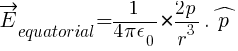 vec{E}_equatorial = {1/{4 pi epsilon_0} } * {{2 p } / r^3 } . hat{p}