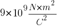9 * 10^9 {N * m^2} / C^2