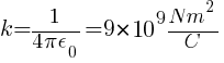 k = 1 / {4 pi epsilon_0 } = 9 * 10^9 {N m^2} / C