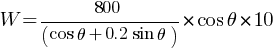 W = 800 / (cos theta +  0.2 sin theta) {* cos theta * 10}