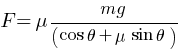 {F  = mu mg / (cos theta +  mu sin theta) }