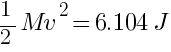 {1}/{2}{Mv^2} = 6.104J