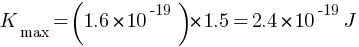 K_max = (1.6 * 10^-19) * 1.5 = 2.4 * 10^-19 J