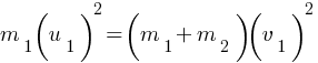 m_1 (u_1)^2 =  (m_1 + m_2) (v_1)^2