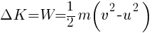 Delta{K} = W = {1/2} { m  (v^2 - u^2)}
