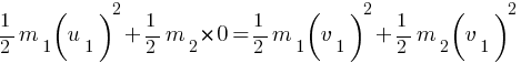1/2 m_1 (u_1)^2 + 1/2 m_2 *0 = 1/2 m_1 (v_1)^2 + 1/2 m_2 (v_1)^2