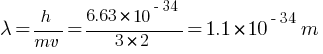 lambda = h / {mv} = 6.63 * 10^{-34} / {3 * 2} = 1.1 * 10^{-34} m