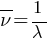 overline{nu} = 1/ lambda
